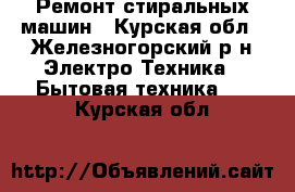 Ремонт стиральных машин - Курская обл., Железногорский р-н Электро-Техника » Бытовая техника   . Курская обл.